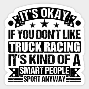 Truck racing lover It's Okay If You Don't Like Truck racing It's Kind Of A Smart People Sports Anyway Sticker